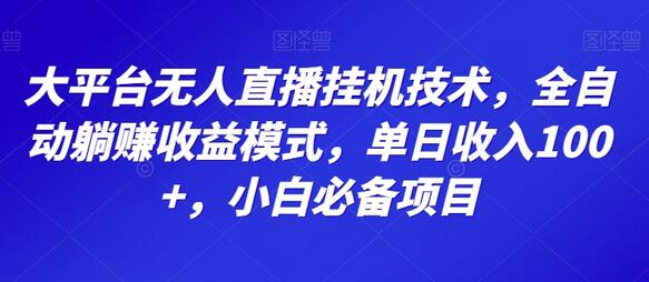 大平台无人直播挂机技术，全自动躺赚收益模式，单日收入100+，小白必备项目