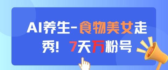 AI养生新玩法,食物美女走秀,7天万粉号