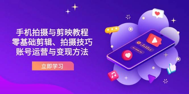 抖音手机拍摄与剪映教程:零基础剪辑、拍摄技巧到账号运营与变现方法
