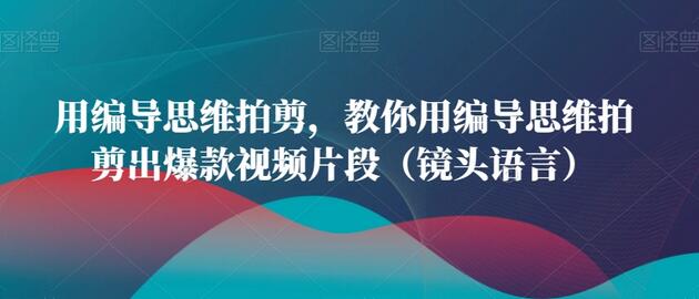 用编导思维拍剪,教你用编导思维拍剪出爆款视频片段(镜头语言)