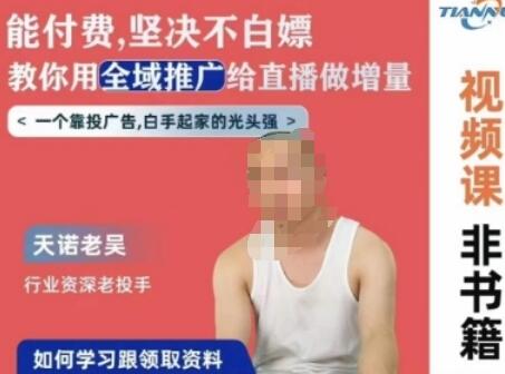 天诺老吴全域推广线上课,能付费坚决不白嫖,教你用全域推广给直播做增量