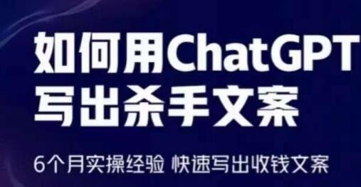 如何用ChatGPT写出杀手文案，6个月实操经验，快速写出收钱文案