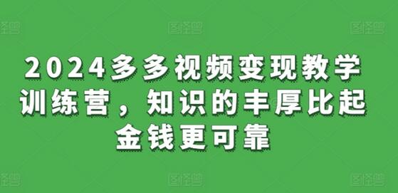 2024多多视频变现教学训练营,知识的丰厚比起金钱更可靠