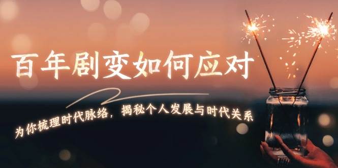 百年剧变如何应对,为你梳理时代脉络,揭秘个人发展与时代关系