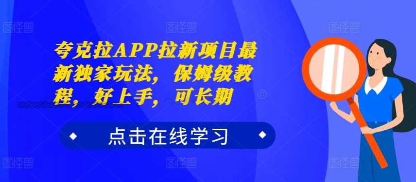 夸克拉APP拉新项目最新独家玩法,保姆级教程,好上手,可长期