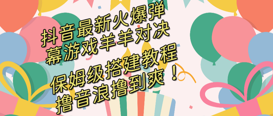 抖音最新火爆弹幕游戏羊羊对决，保姆级搭建开播教程，撸音浪直接撸到爽