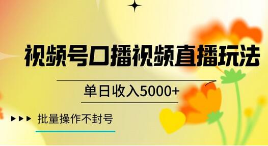 视频号囗播视频直播玩法，单日收入5000+，批量操作不封号