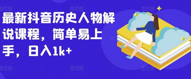 最新抖音历史人物解说课程，简单易上手，日入1k+