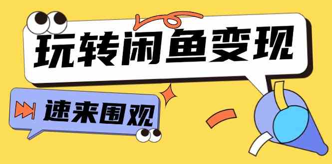 从0到1系统玩转闲鱼变现,教你核心选品思维,提升产品曝光及转化率(15节)