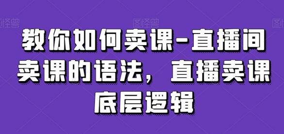 教你如何卖课-直播间卖课的语法，直播卖课底层逻辑
