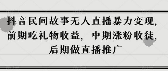 抖音民间故事无人直播暴力变现，前期吃礼物收益，中期涨粉收徒，后期做直播推广