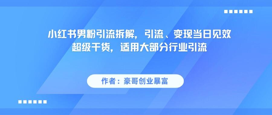 小红书男粉引流,超级干货,引流变现当日见效
