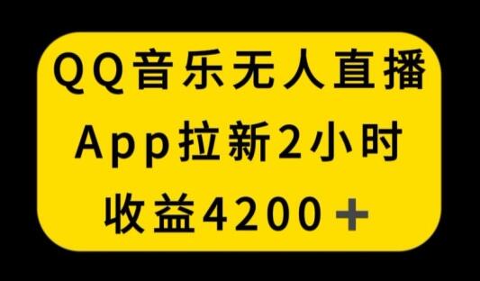 QQ音乐无人直播APP拉新,2小时收入4200,不封号新玩法