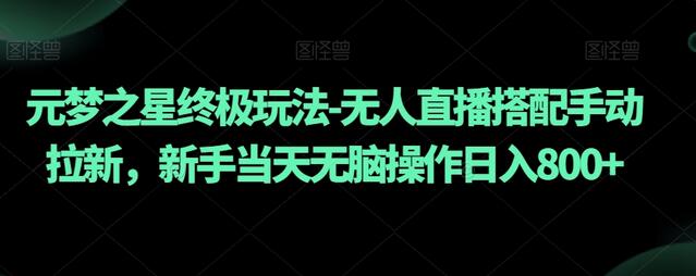 元梦之星终极玩法-无人直播搭配手动拉新，新手当天无脑操作日入800+