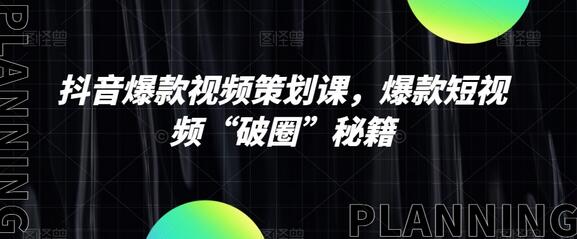 抖音爆款视频策划课，爆款短视频“破圈”秘籍