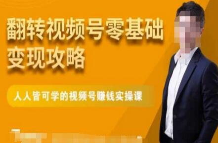 微信视频号零基础变现攻略，人人皆可学的视频号赚钱实操课