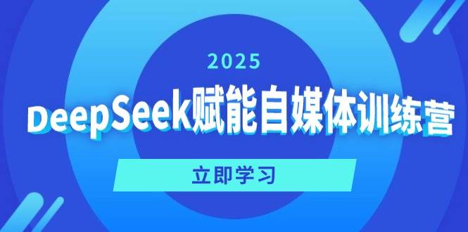 DeepSeek赋能自媒体训练营,定位、变现、爆文全攻略!