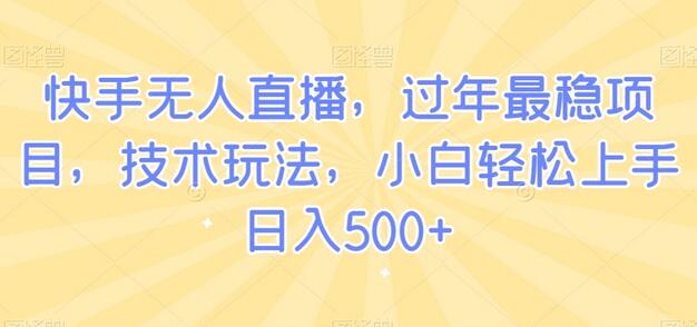 快手无人直播,过年最稳项目,技术玩法,小白轻松上手日入500+