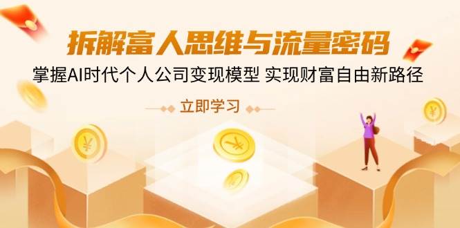 拆解富人思维与流量密码,掌握AI时代个人公司变现模型 实现财富自由新路径