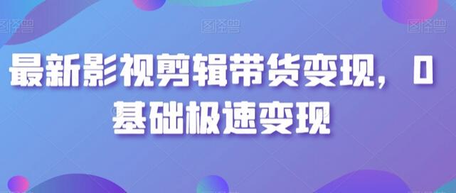 最新影视剪辑带货变现,0基础极速变现