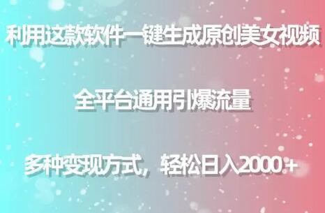 利用这款软件一键生成原创美女视频 全平台通用引爆流量 多种变现日入2000＋
