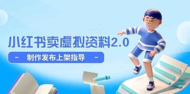 小红书卖虚拟资料2.0,制作发布上架指导,简单玩法细水长流