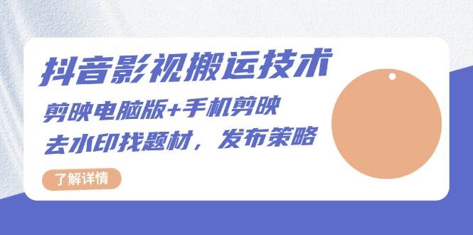 抖音影视搬运技术:电脑剪映+手机剪映,去水印找题材,发布策略