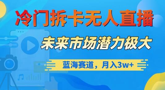 冷门拆卡无人直播，未来市场潜力极大，蓝海赛道，月入3w+