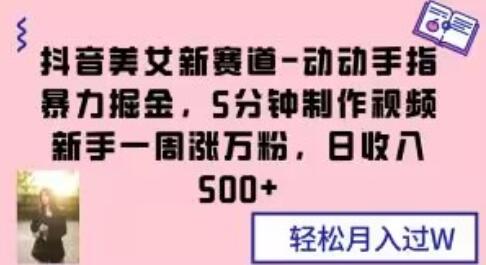 抖音美女新赛道-动动手指暴力掘金,5分钟制作视频,新手一周涨万粉,日收入500+
