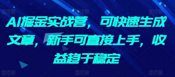 AI掘金实战营,可快速生成文章,新手可直接上手,收益趋于稳定