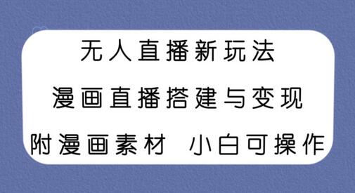 无人直播新玩法,漫画直播搭建与变现,附漫画素材小白也可操作