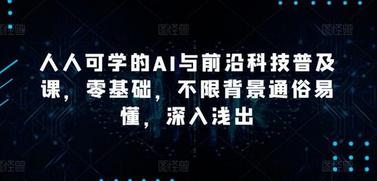 人人可学的AI与前沿科技普及课,零基础,不限背景通俗易懂,深入浅出