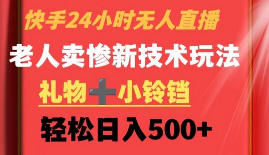 快手24小时无人直播,老人卖惨最新技术玩法,礼物+小铃铛,轻松日入500+