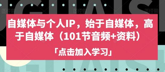 自媒体与个人IP，始于自媒体，高于自媒体（101节音频+资料）