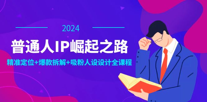 普通人IP崛起之路:打造个人品牌,精准定位+爆款拆解+吸粉人设设计全课程