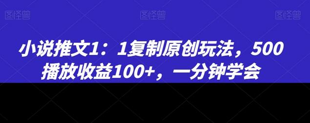 小说推文1：1复制原创玩法，500播放收益100+，一分钟学会