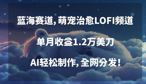 蓝海赛道,萌宠治愈LOFI频道,单月收益1.2万美刀,AI轻松制作,全网分发