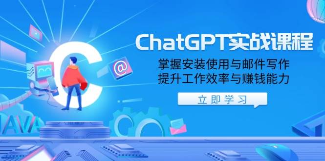 ChatGPT实战课程,掌握安装使用与邮件写作,提升工作效率与赚钱能力
