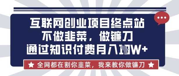 互联网创业尽头-不做韭菜,做镰刀,通过知识付费月入10个【揭秘】