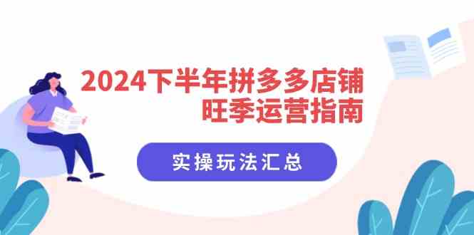 2024下半年拼多多店铺旺季运营指南:实操玩法汇总(8节课)