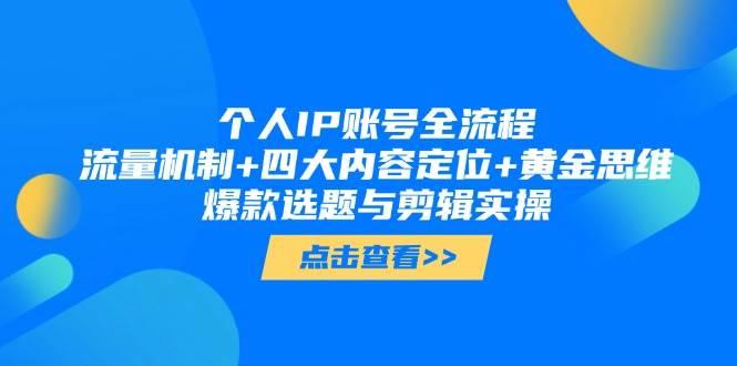 个人IP账号全流程:流量机制+四大内容定位+黄金思维, 爆款选题与剪辑实操