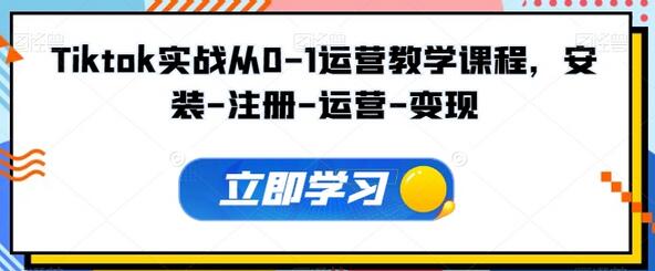 Tiktok实战从0-1运营教学课程，安装-注册-运营-变现