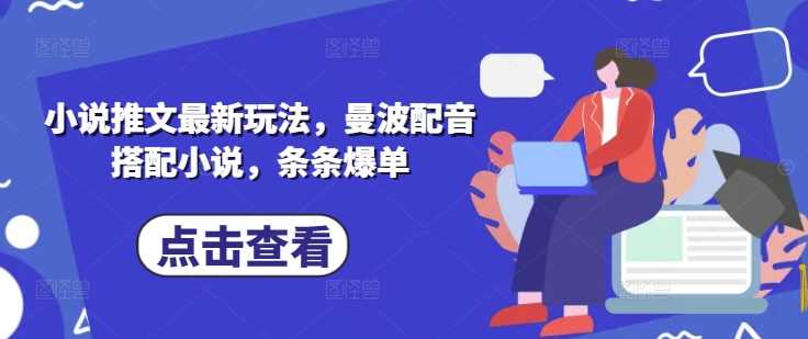 小说推文最新玩法,曼波配音搭配小说,条条爆单