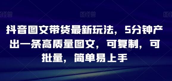 抖音图文带货最新玩法,5分钟产出一条高质量图文,可复制,可批量,简单易上手