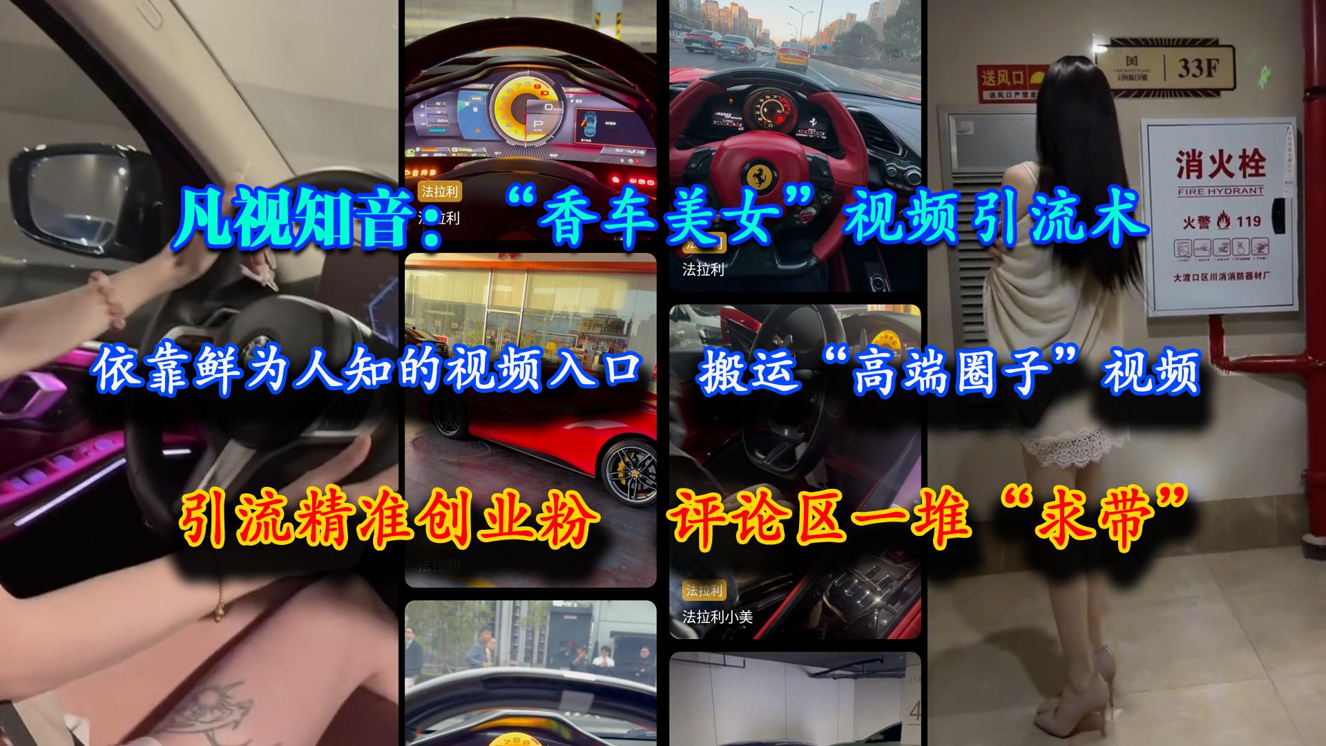 凡视知音:“香车美女”视频引流术,依靠鲜为人知的视频入口,搬运“高端圈子”视频,引流精准创业粉,评论区一堆“求带”