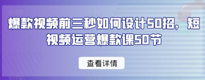 爆款视频前三秒如何设计50招，短视频运营爆款课50节