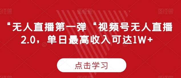 “无人直播第一弹“视频号无人直播2.0，单日最高收入可达1W+