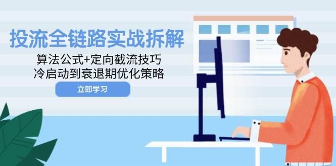 投流全链路实战拆解:算法公式+定向截流技巧,冷启动到衰退期优化策略