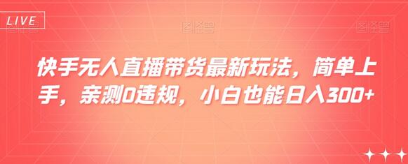 快手无人直播带货最新玩法，简单上手，亲测0违规，小白也能日入300+