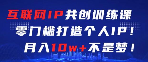 互联网IP共创训练课，零门槛零基础打造个人IP，月入10w+不是梦